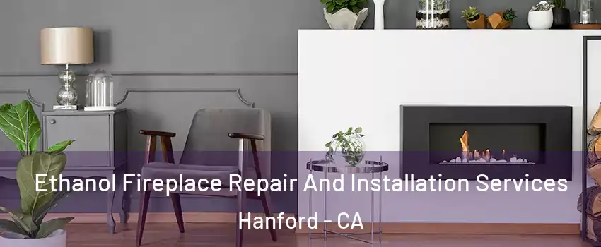  Ethanol Fireplace Repair And Installation Services Hanford - CA